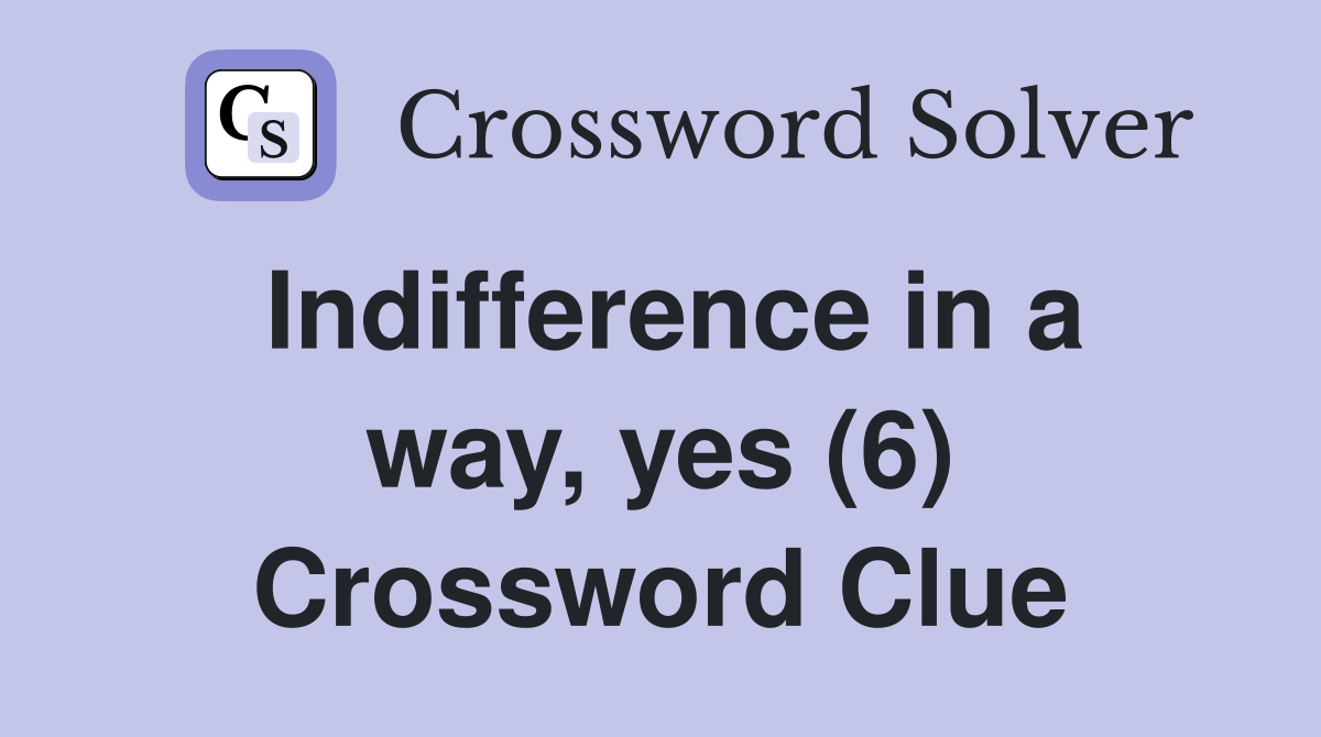 Indifference in a way, yes (6) Crossword Clue
