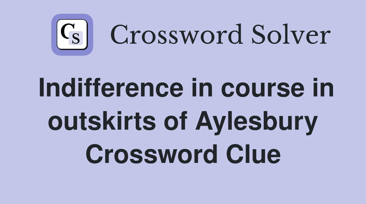 Indifference in course in outskirts of Aylesbury Crossword Clue