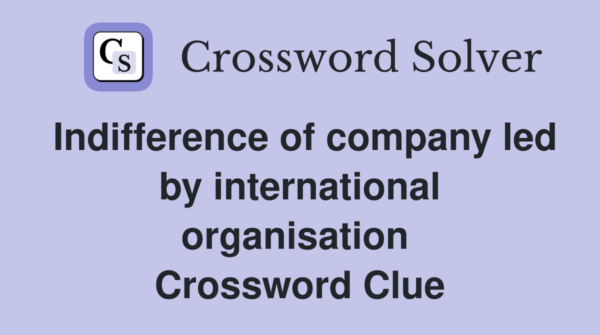 Indifference of company led by international organisation  Crossword Clue