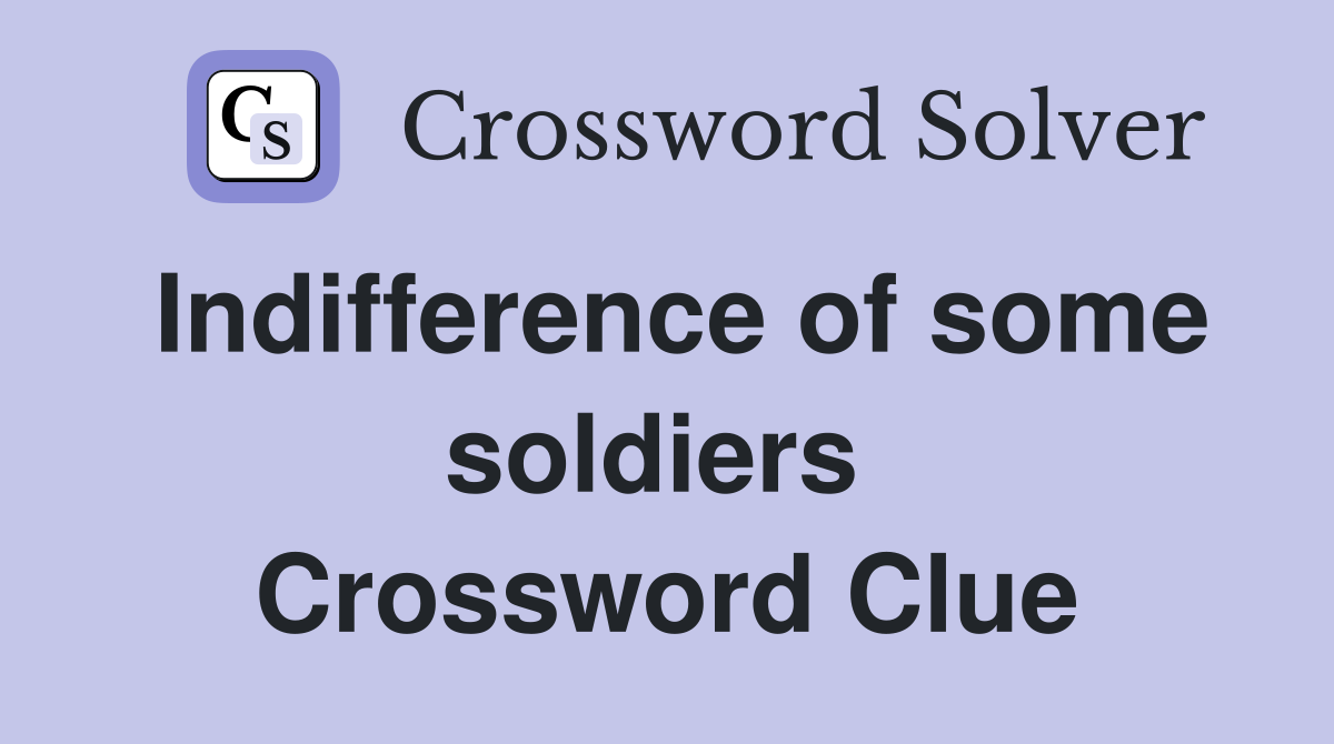 Indifference of some soldiers  Crossword Clue