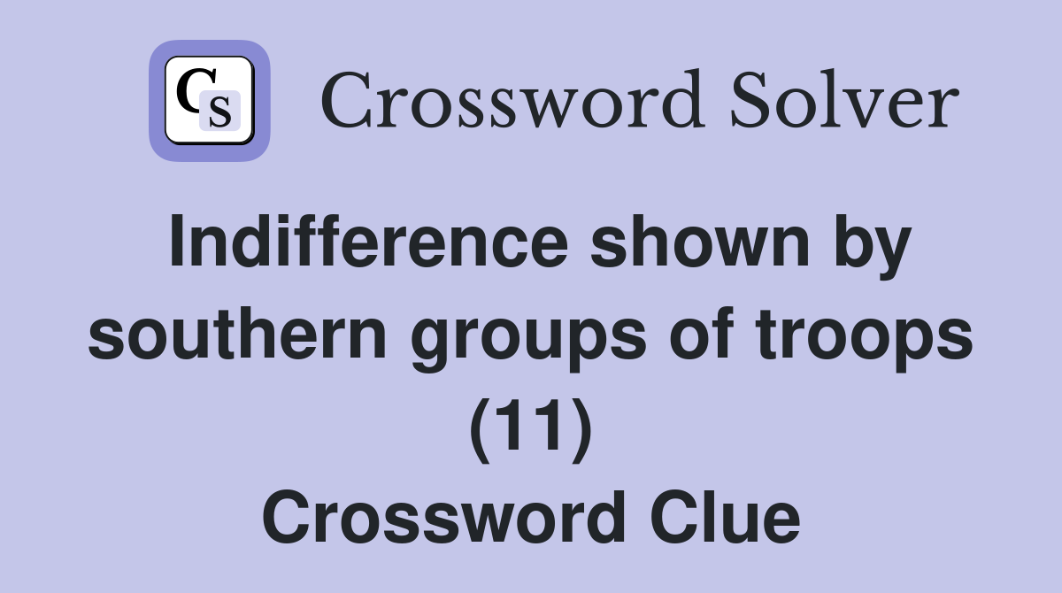 Indifference shown by southern groups of troops (11) Crossword Clue