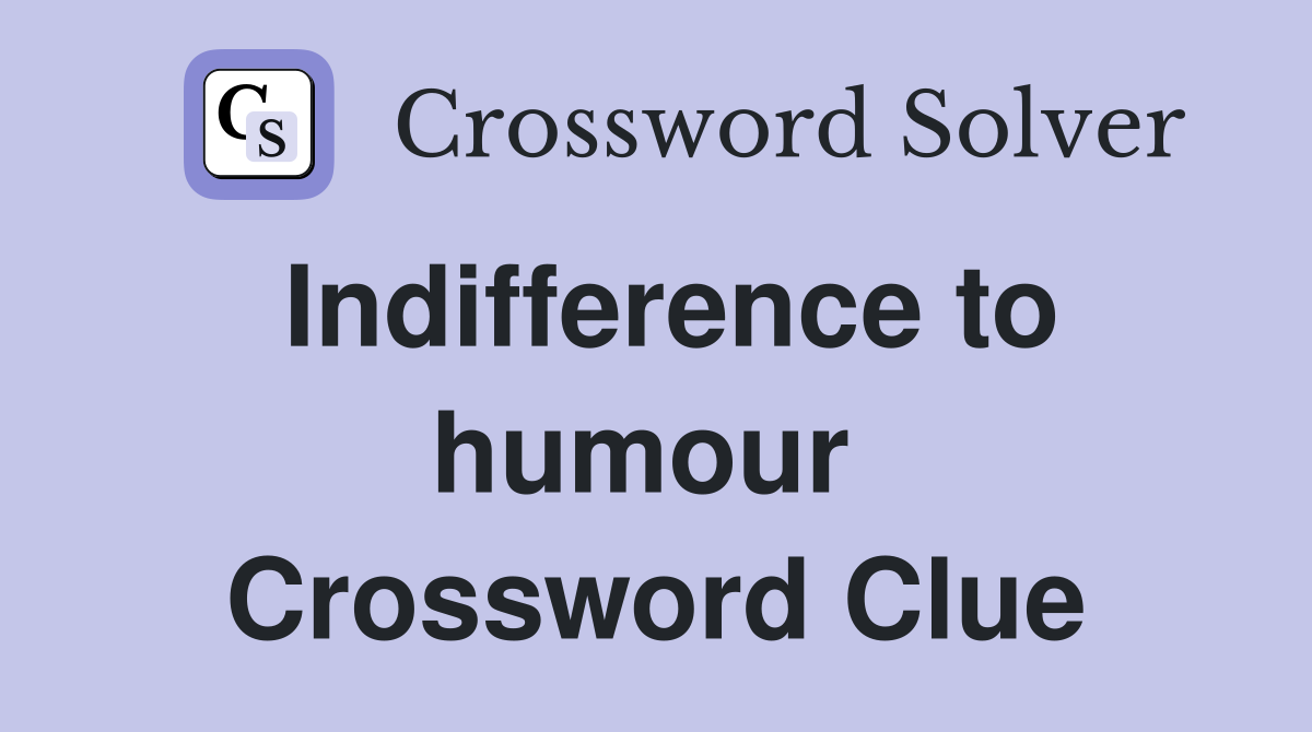 Indifference to humour  Crossword Clue