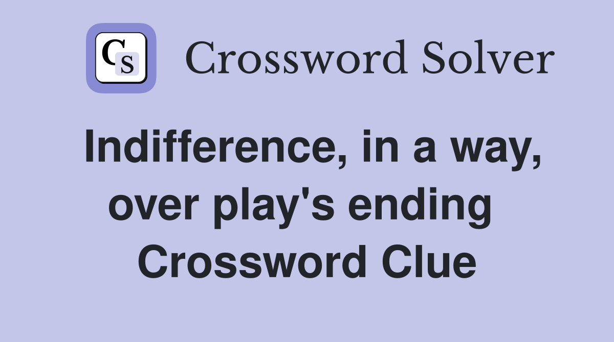 Indifference, in a way, over play's ending  Crossword Clue