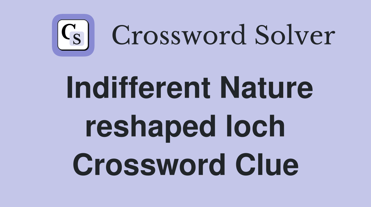 Indifferent Nature reshaped loch Crossword Clue