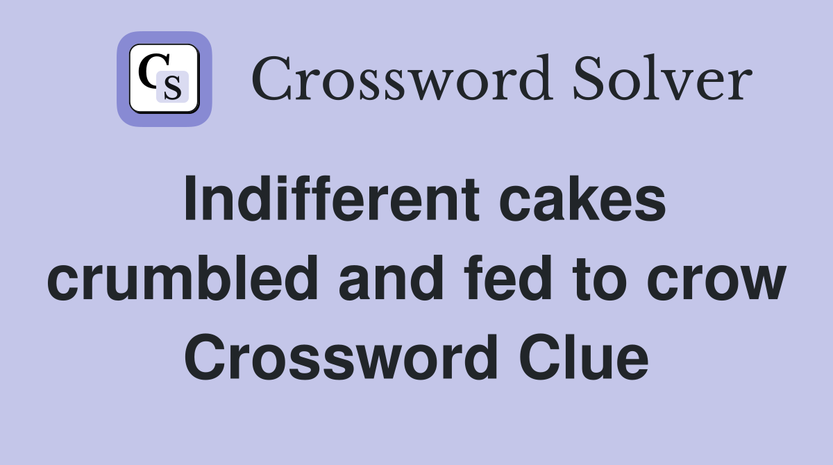 Indifferent cakes crumbled and fed to crow Crossword Clue