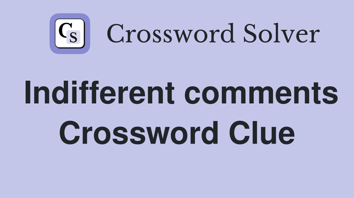 Indifferent comments Crossword Clue