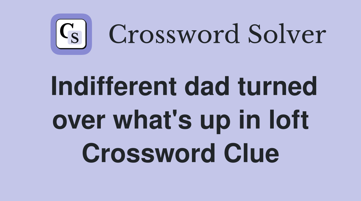 Indifferent dad turned over what's up in loft Crossword Clue