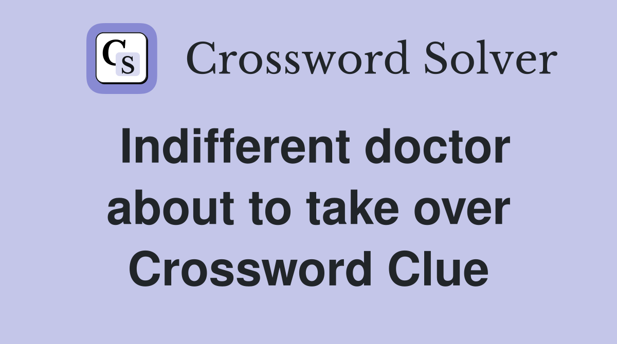 Indifferent doctor about to take over Crossword Clue