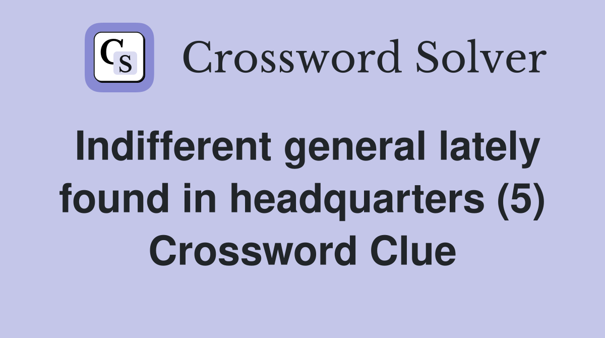 Indifferent general lately found in headquarters (5) Crossword Clue