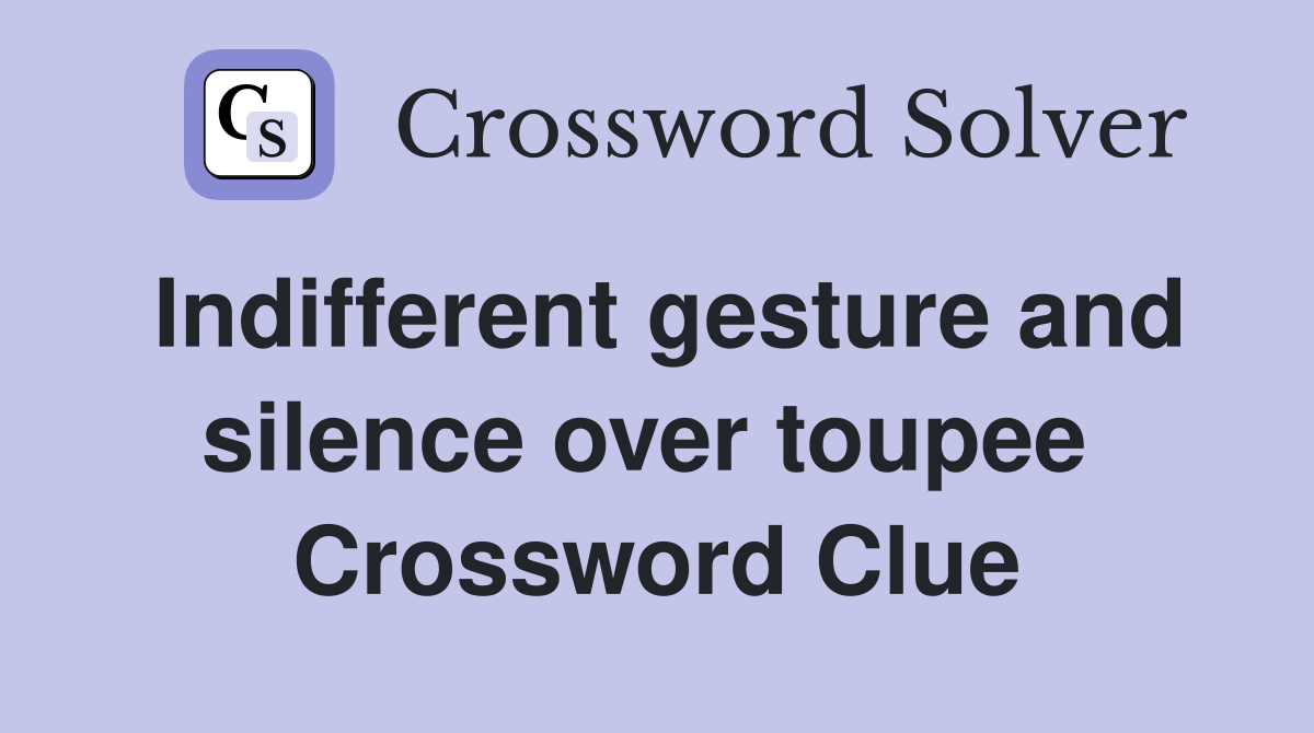 Indifferent gesture and silence over toupee  Crossword Clue