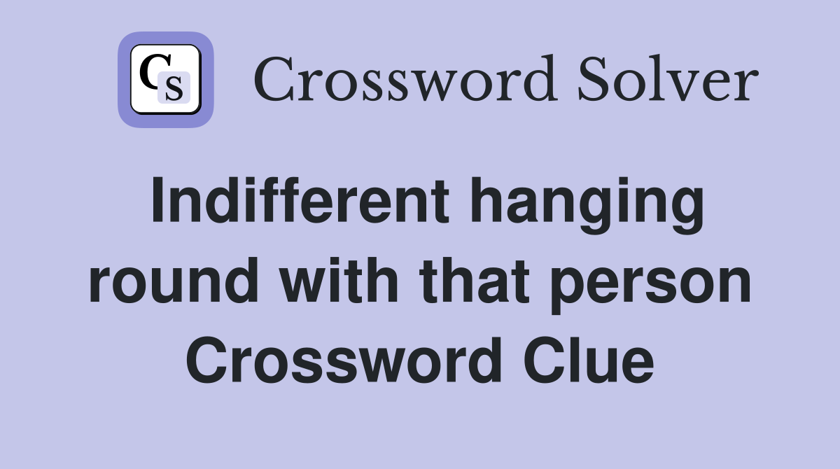 Indifferent hanging round with that person Crossword Clue
