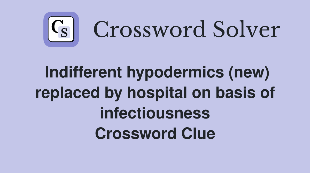 Indifferent hypodermics (new) replaced by hospital on basis of infectiousness Crossword Clue