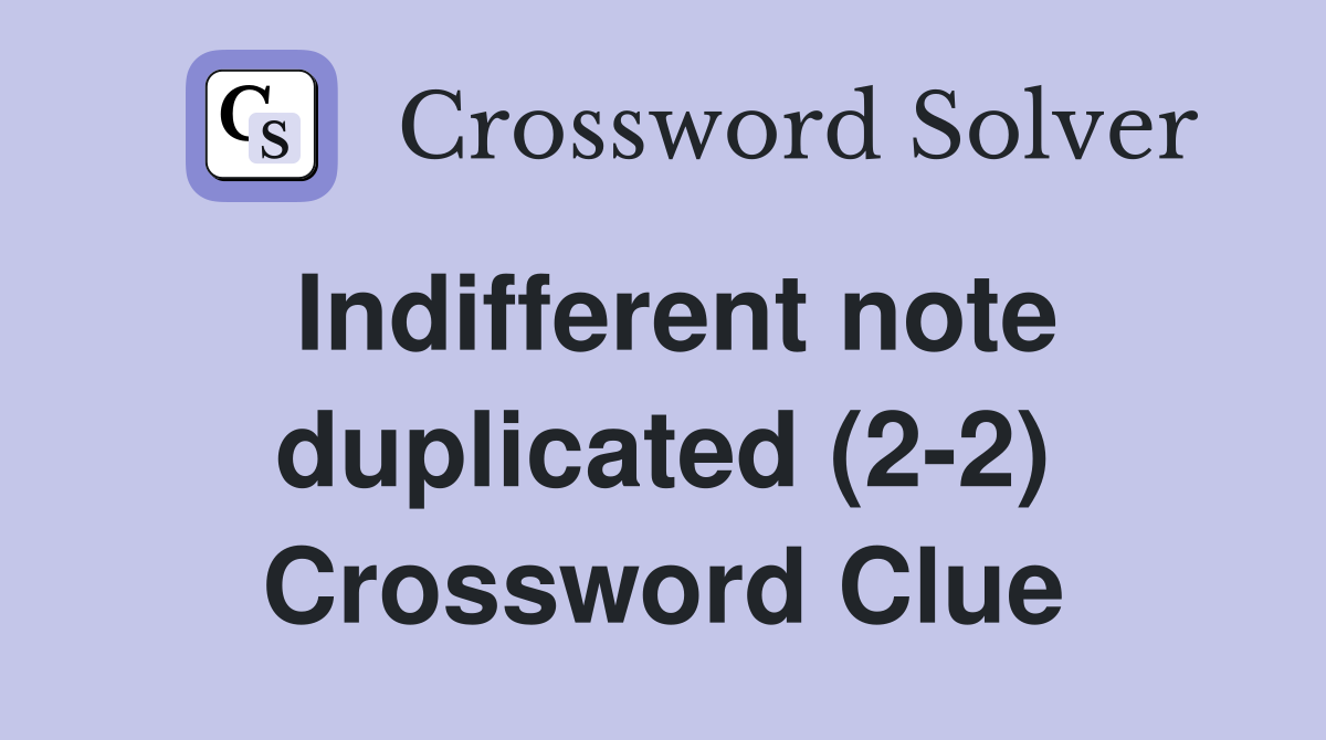 Indifferent note duplicated (2-2) Crossword Clue