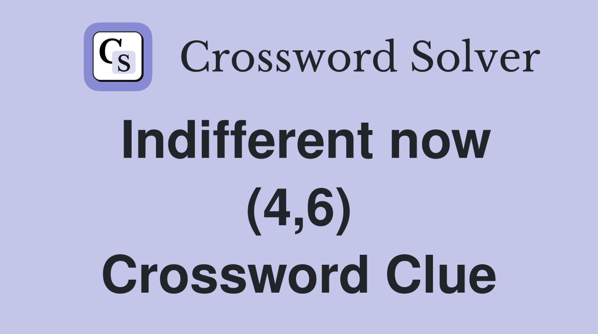 Indifferent now (4,6) Crossword Clue