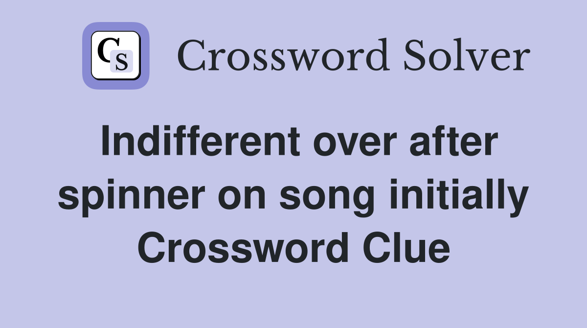 Indifferent over after spinner on song initially Crossword Clue