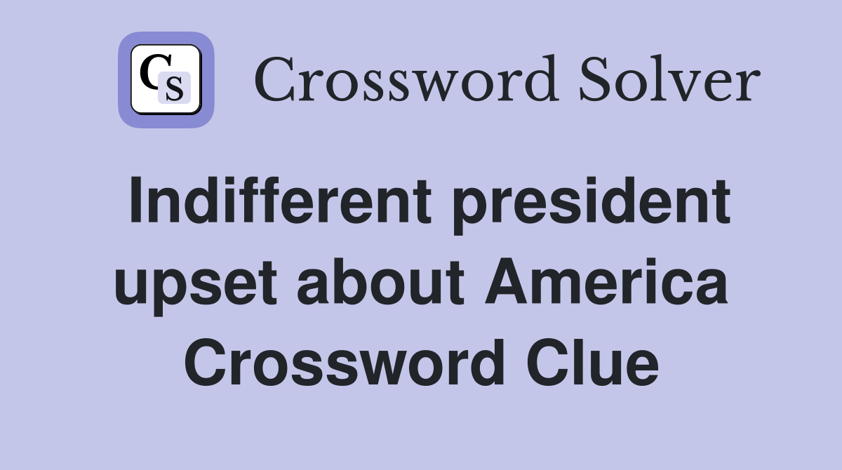 Indifferent president upset about America Crossword Clue