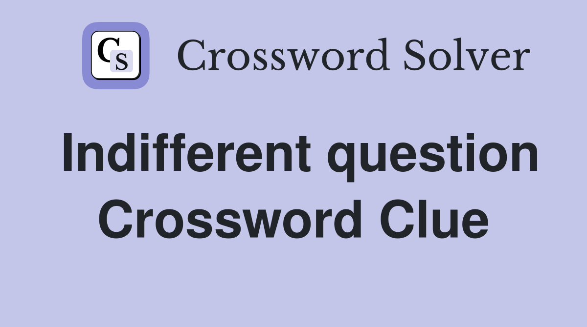 Indifferent question Crossword Clue