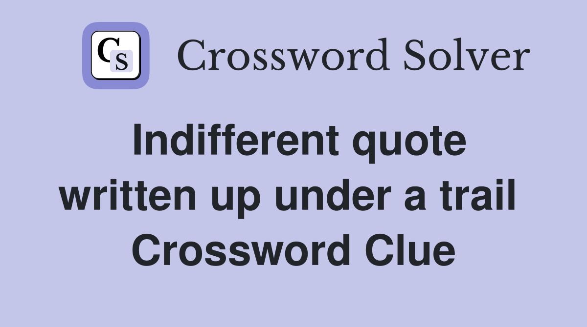 Indifferent quote written up under a trail  Crossword Clue
