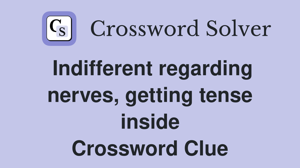 Indifferent regarding nerves, getting tense inside Crossword Clue
