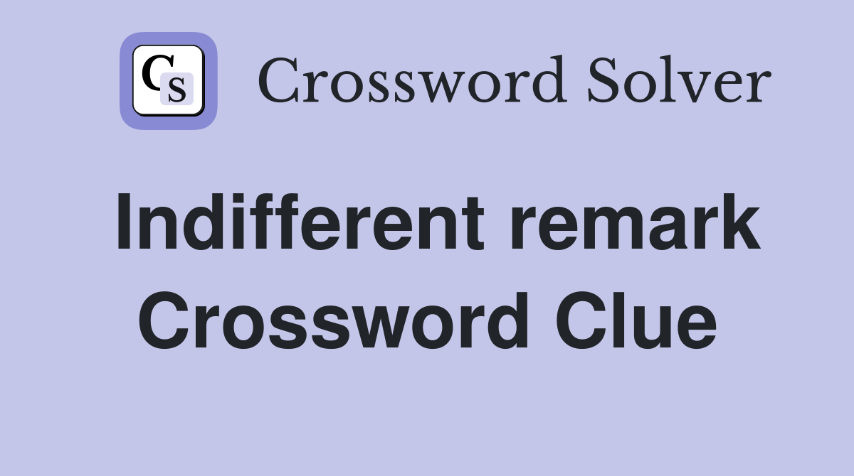 Indifferent remark Crossword Clue