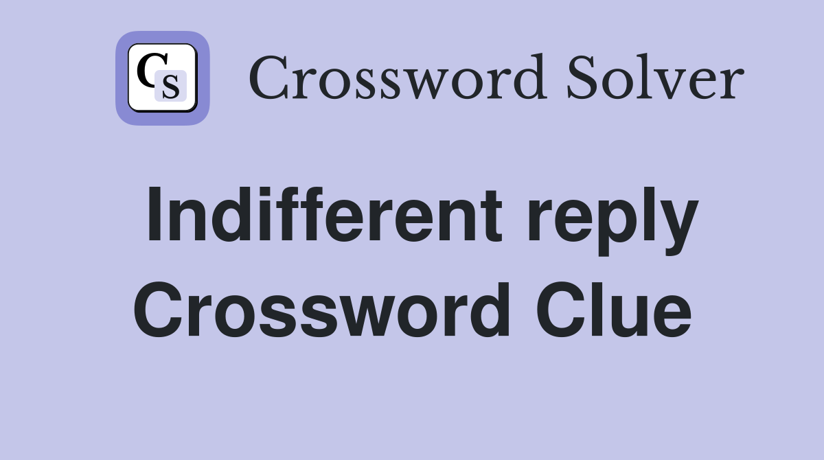Indifferent reply Crossword Clue