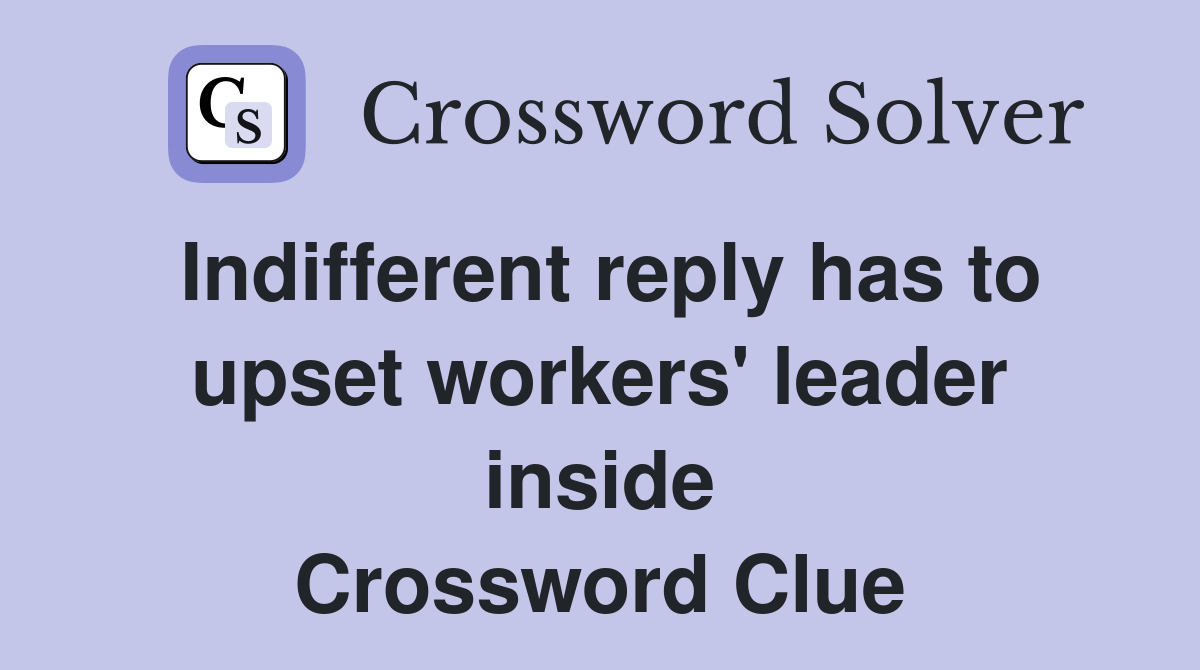 Indifferent reply has to upset workers' leader inside Crossword Clue