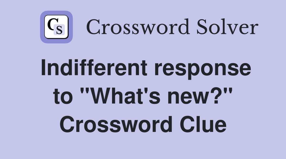 Indifferent response to "What's new?" Crossword Clue