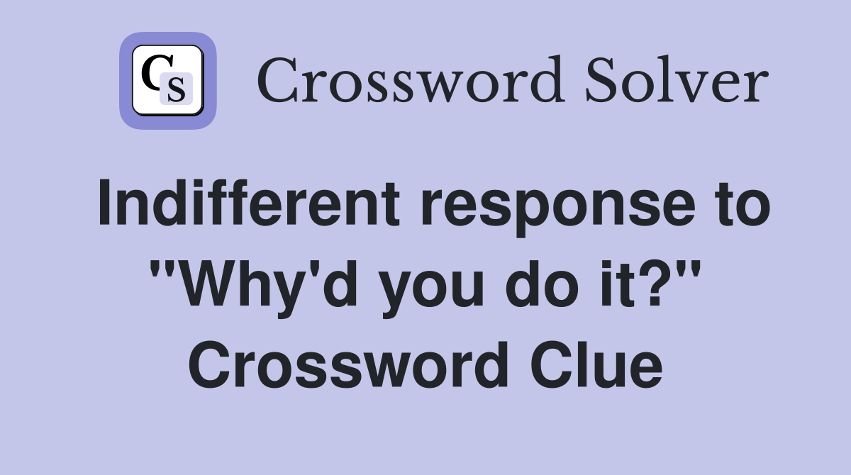 Indifferent response to "Why'd you do it?" Crossword Clue
