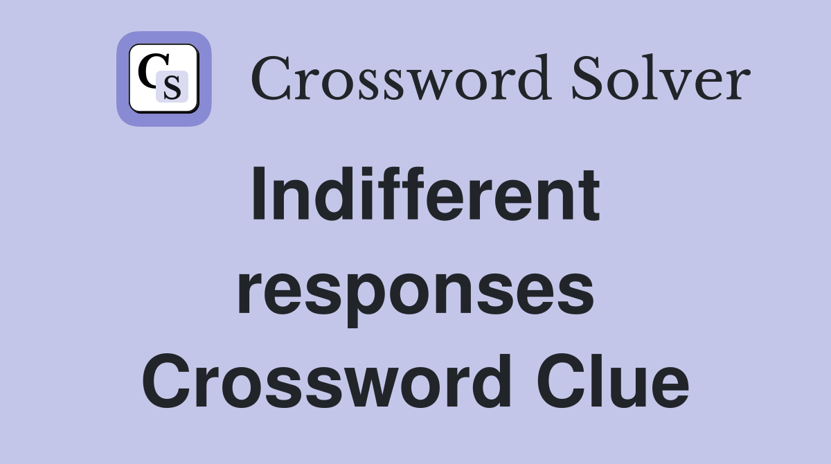 Indifferent responses Crossword Clue