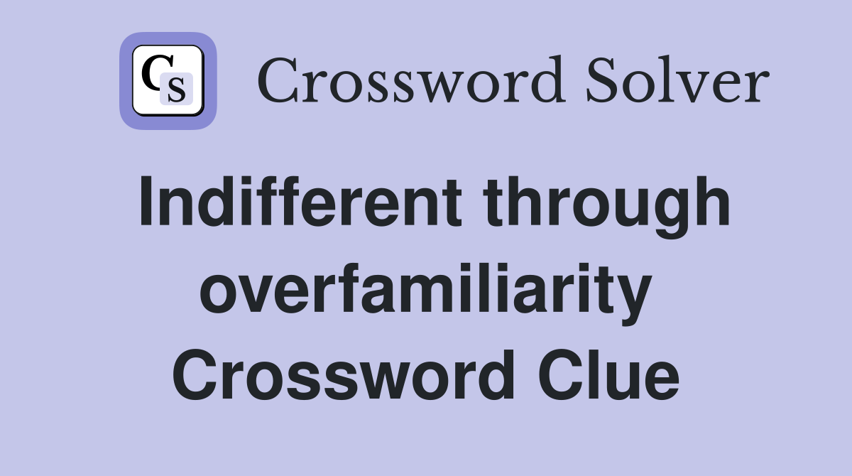 Indifferent through overfamiliarity Crossword Clue