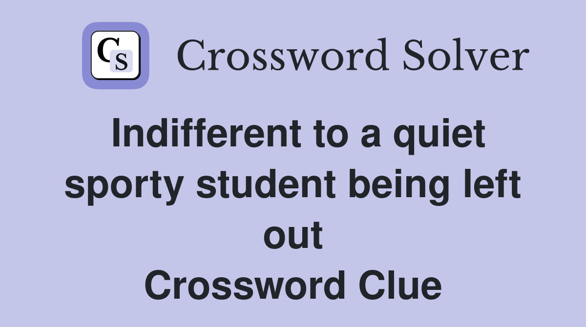 Indifferent to a quiet sporty student being left out Crossword Clue