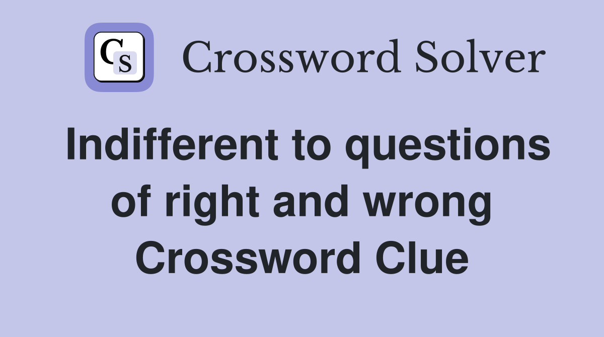 Indifferent to questions of right and wrong Crossword Clue