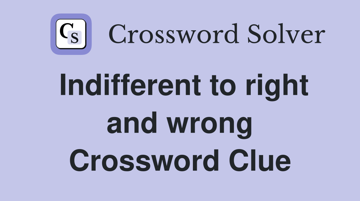 Indifferent to right and wrong Crossword Clue
