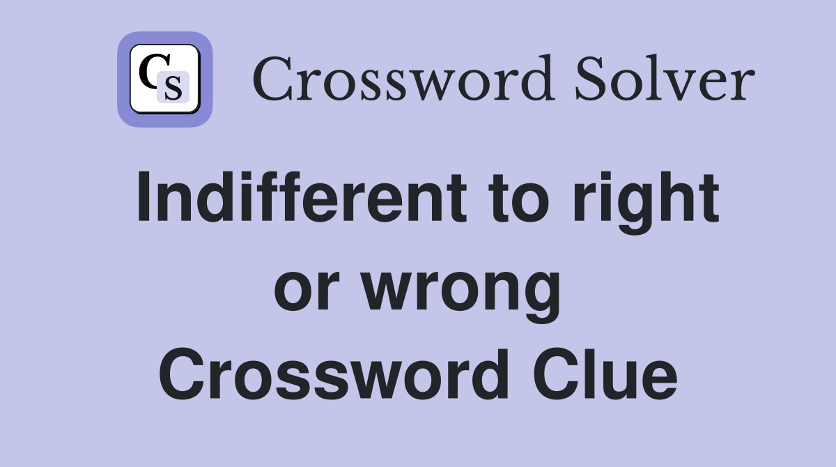 Indifferent to right or wrong Crossword Clue