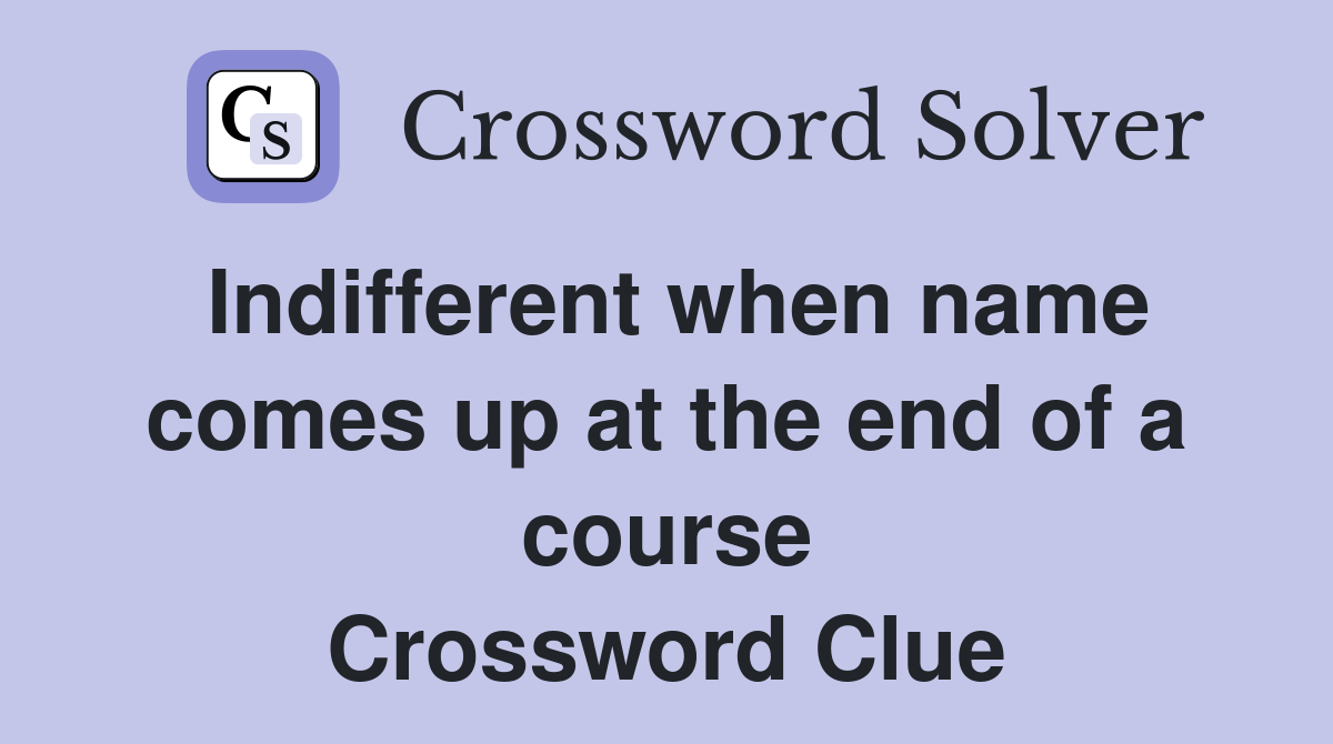 Indifferent when name comes up at the end of a course Crossword Clue