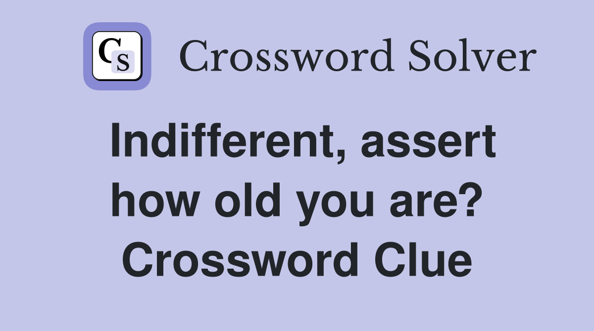 Indifferent, assert how old you are? Crossword Clue
