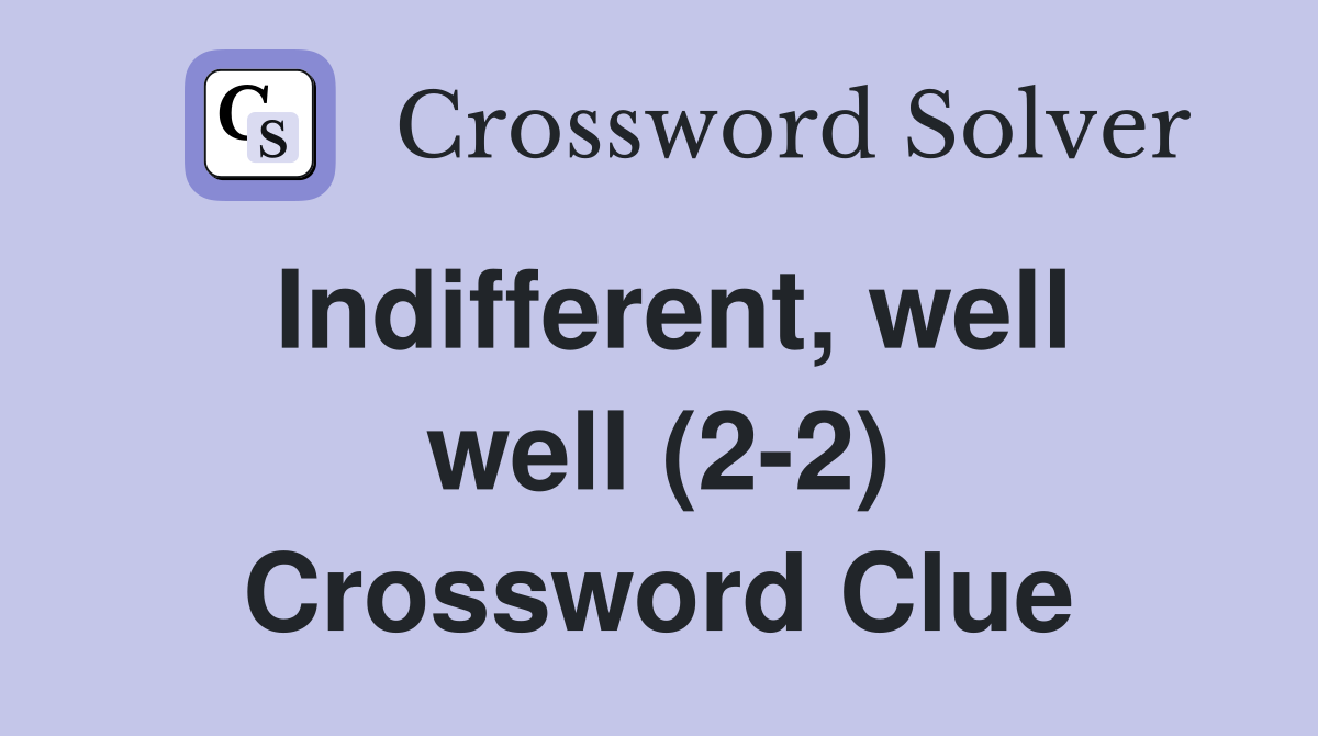 Indifferent, well well (2-2) Crossword Clue