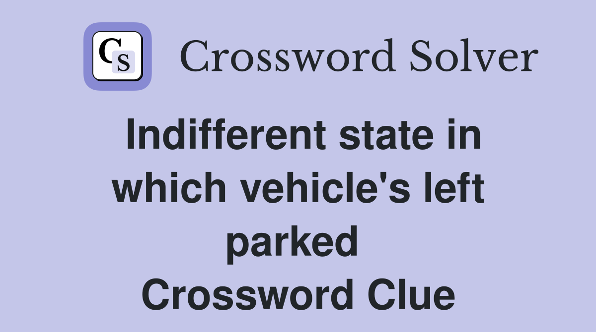 Indifferent state in which vehicle's left parked  Crossword Clue