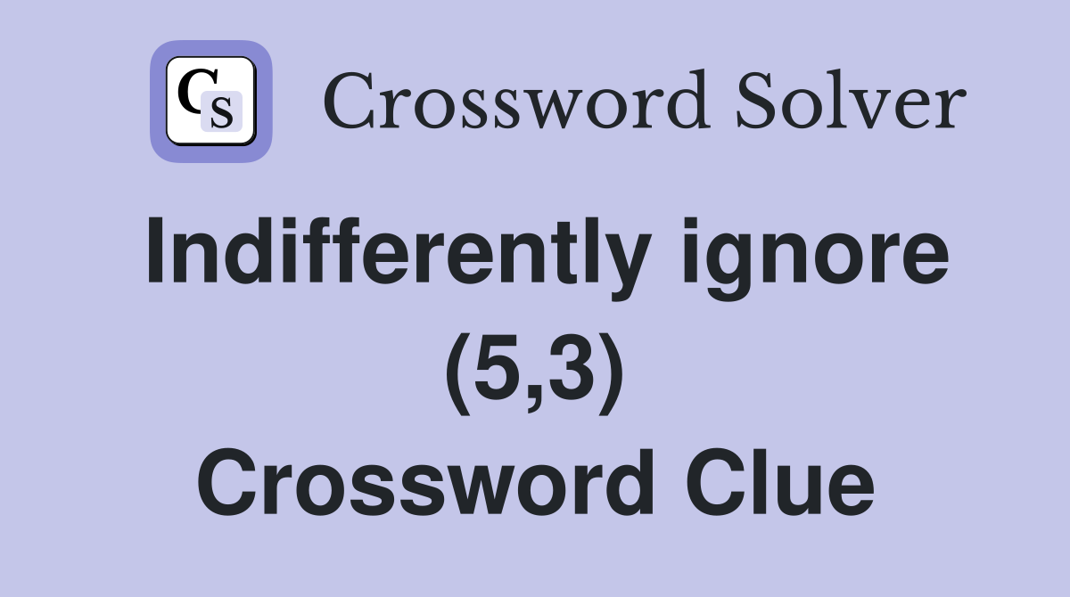 Indifferently ignore (5,3) Crossword Clue