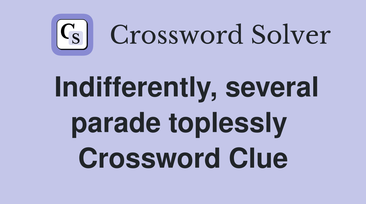 Indifferently, several parade toplessly  Crossword Clue