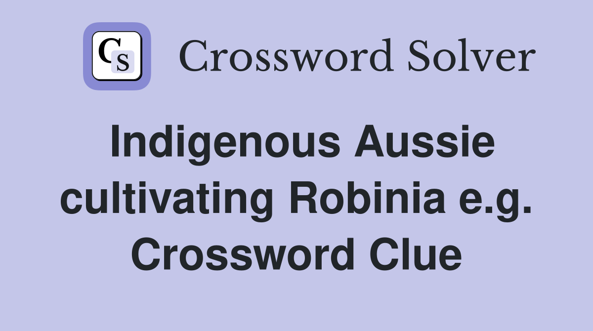 Indigenous Aussie cultivating Robinia e.g. Crossword Clue