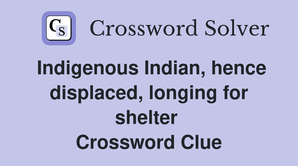 Indigenous Indian, hence displaced, longing for shelter  Crossword Clue