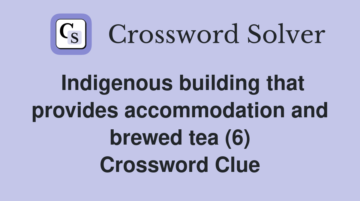 Indigenous building that provides accommodation and brewed tea (6) Crossword Clue