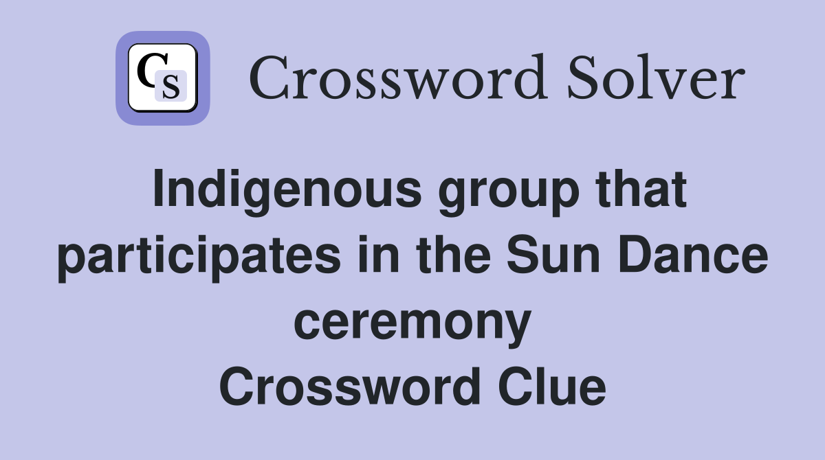 Indigenous group that participates in the Sun Dance ceremony Crossword Clue