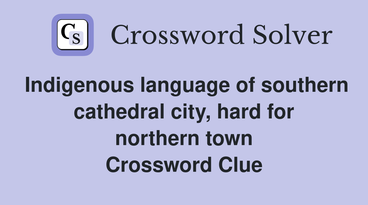 Indigenous language of southern cathedral city, hard for northern town Crossword Clue