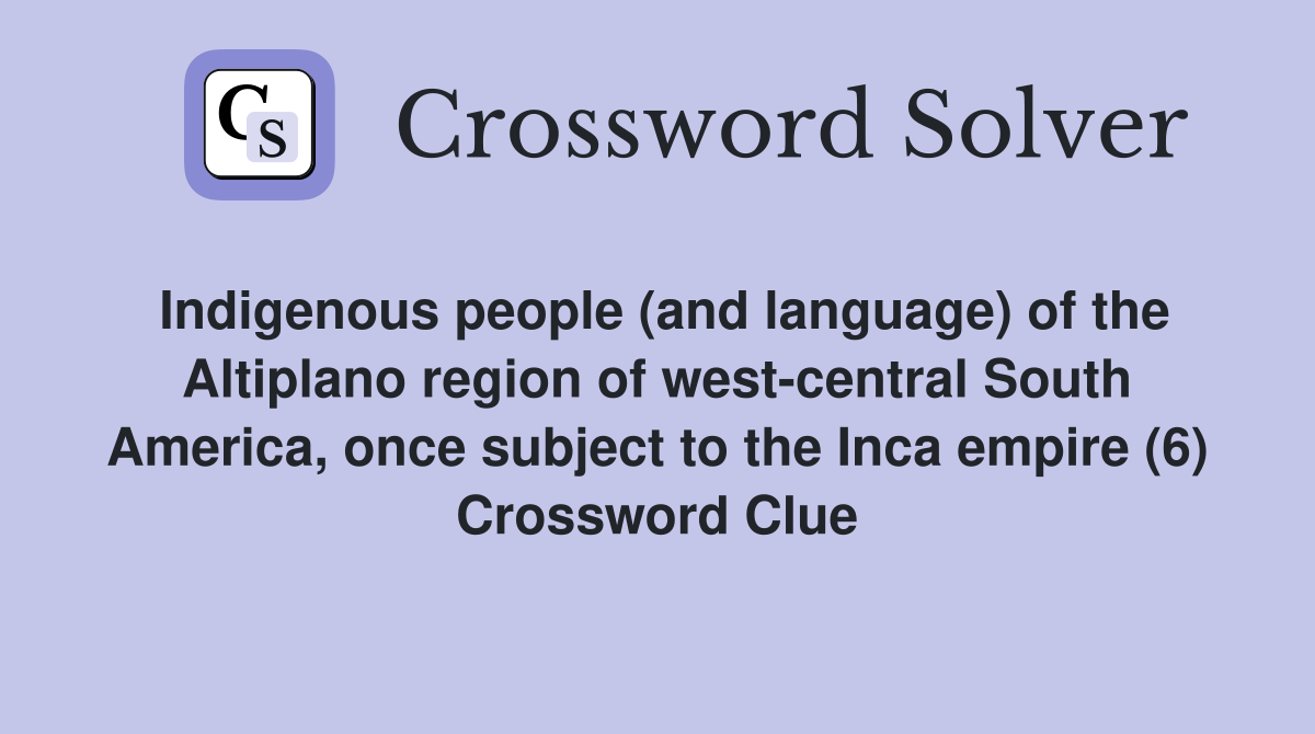 Indigenous people (and language) of the Altiplano region of west-central South America, once subject to the Inca empire (6) Crossword Clue