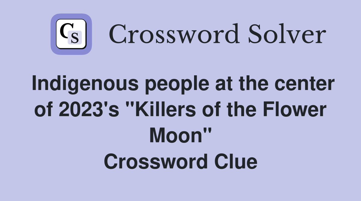 Indigenous people at the center of 2023's "Killers of the Flower Moon" Crossword Clue