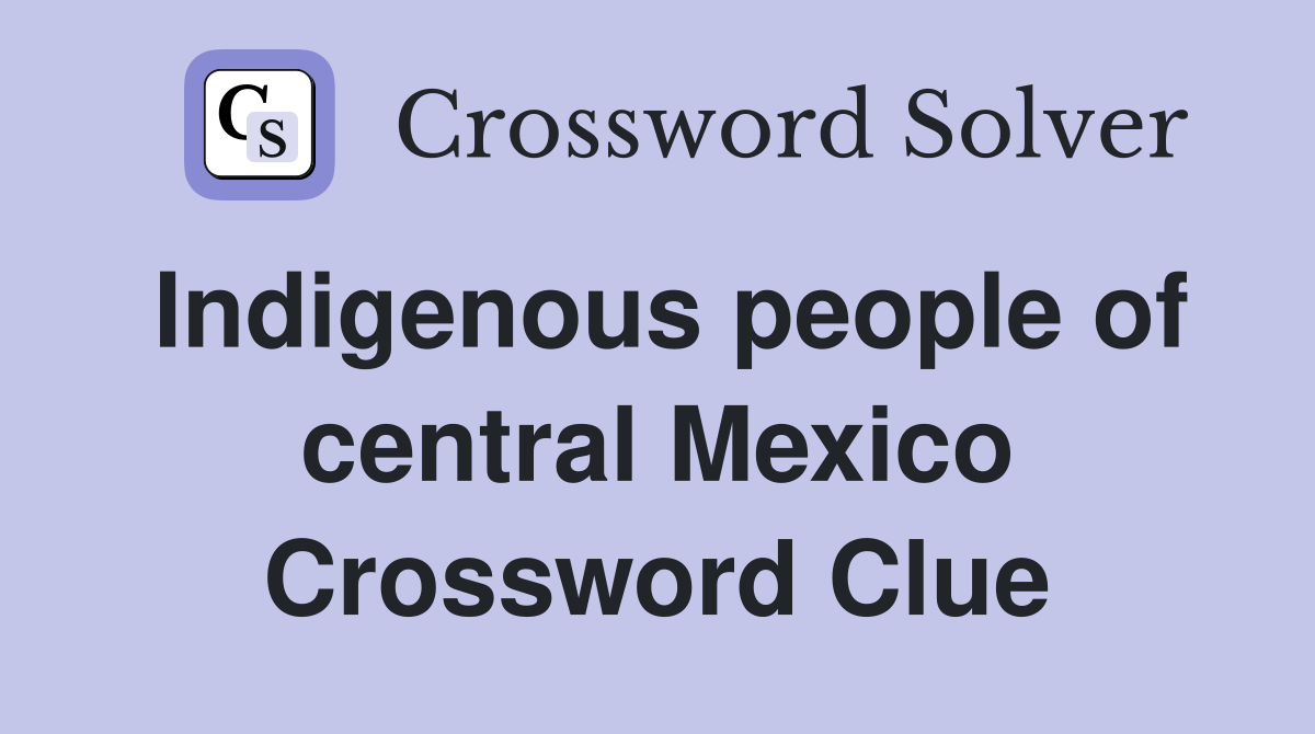 Indigenous people of central Mexico Crossword Clue