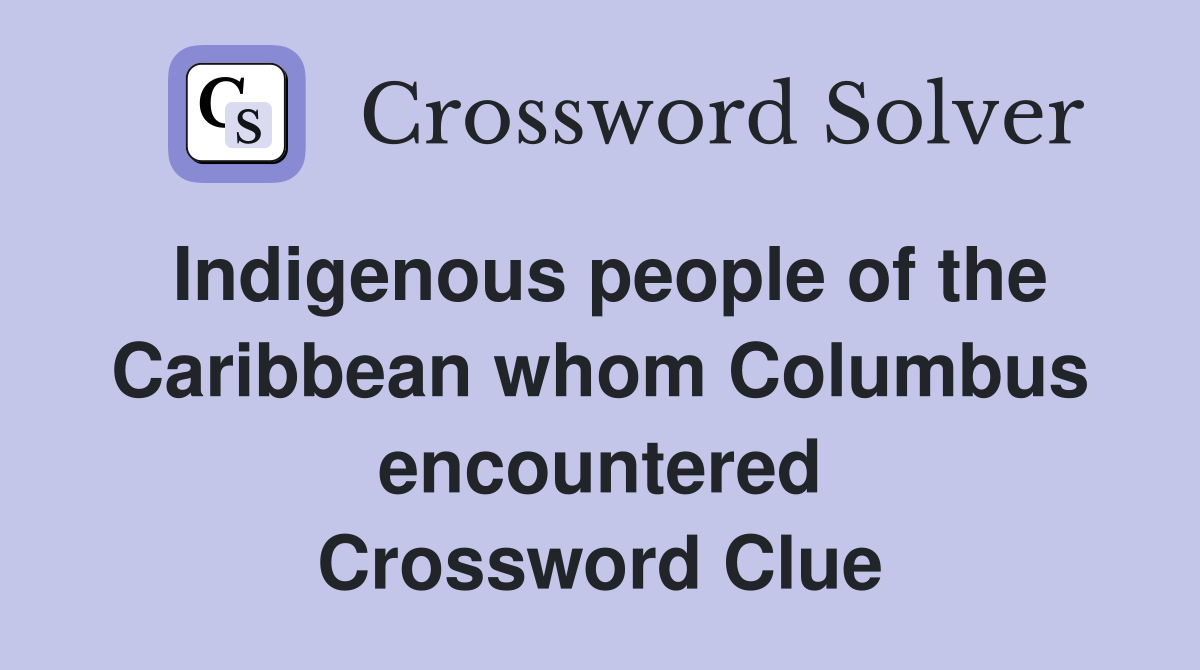 Indigenous people of the Caribbean whom Columbus encountered Crossword Clue