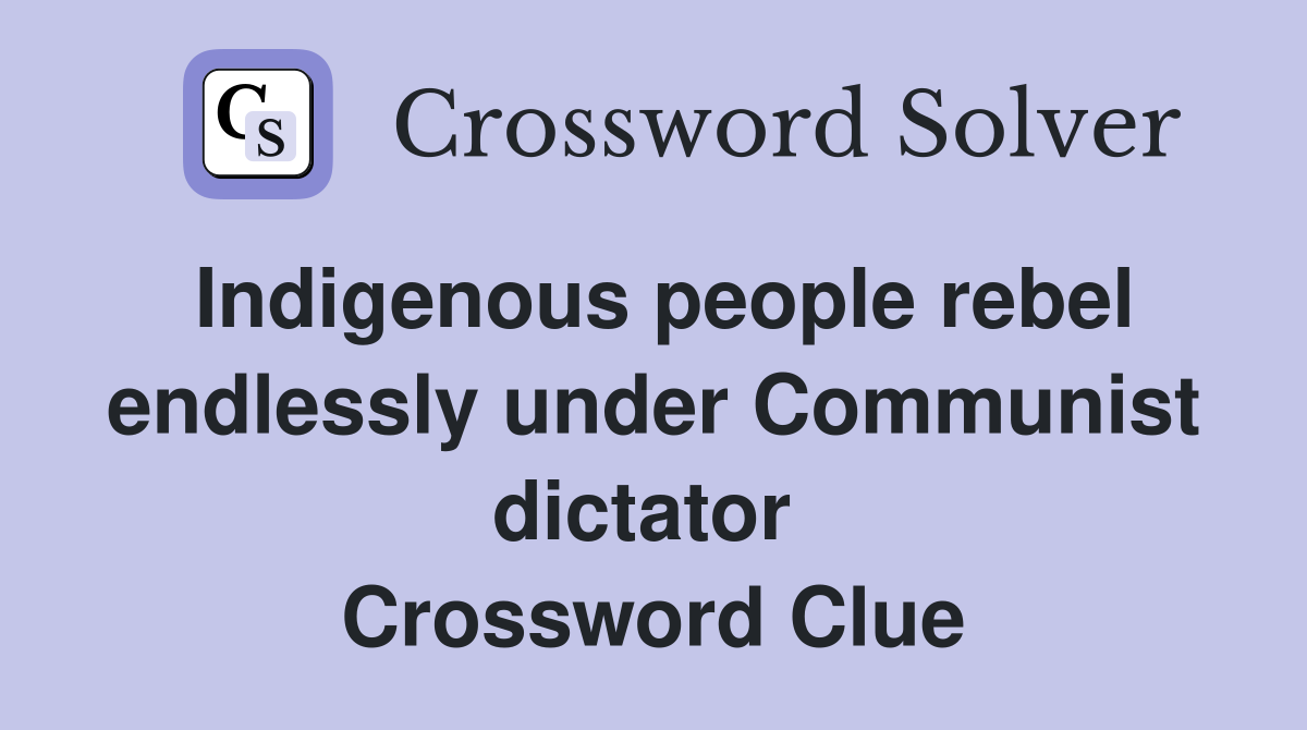 Indigenous people rebel endlessly under Communist dictator  Crossword Clue